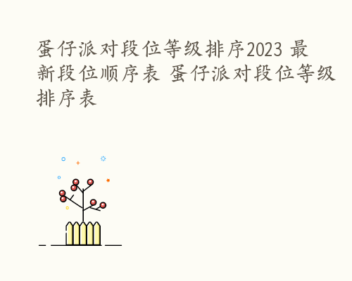 蛋仔派对段位等级排序2023 最新段位顺序表 蛋仔派对段位等级排序表