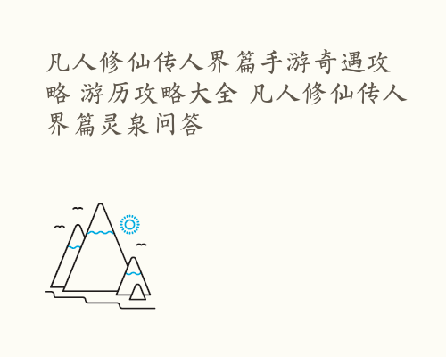 凡人修仙传人界篇手游奇遇攻略 游历攻略大全 凡人修仙传人界篇灵泉问答