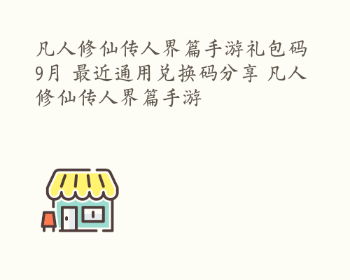 凡人修仙传人界篇手游礼包码9月 最近通用兑换码分享 凡人修仙传人界篇手游