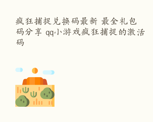 疯狂捕捉兑换码最新 最全礼包码分享 qq小游戏疯狂捕捉的激活码