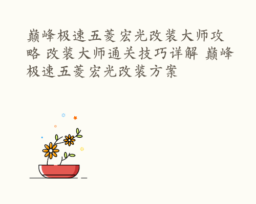 巅峰极速五菱宏光改装大师攻略 改装大师通关技巧详解 巅峰极速五菱宏光改装方案