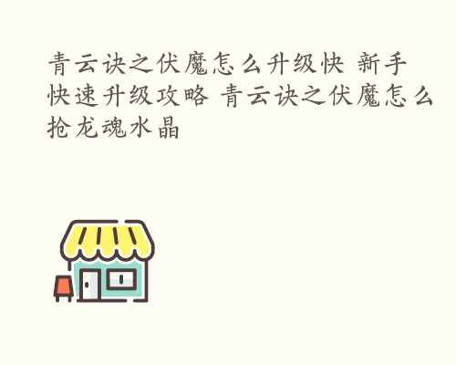 青云诀之伏魔怎么升级快 新手快速升级攻略 青云诀之伏魔怎么抢龙魂水晶