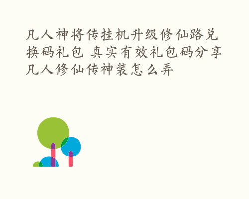 凡人神将传挂机升级修仙路兑换码礼包 真实有效礼包码分享 凡人修仙传神装怎么弄