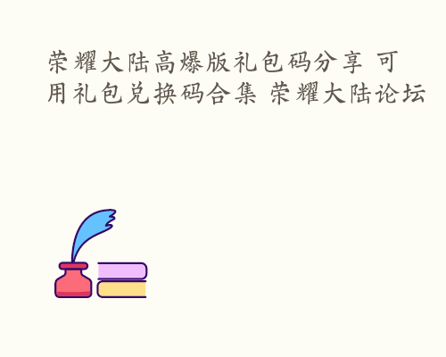 荣耀大陆高爆版礼包码分享 可用礼包兑换码合集 荣耀大陆论坛