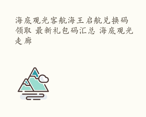 海底观光客航海王启航兑换码领取 最新礼包码汇总 海底观光走廊