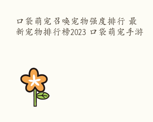 口袋萌宠召唤宠物强度排行 最新宠物排行榜2023 口袋萌宠手游