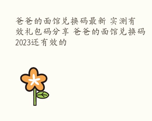 爸爸的面馆兑换码最新 实测有效礼包码分享 爸爸的面馆兑换码2023还有效的