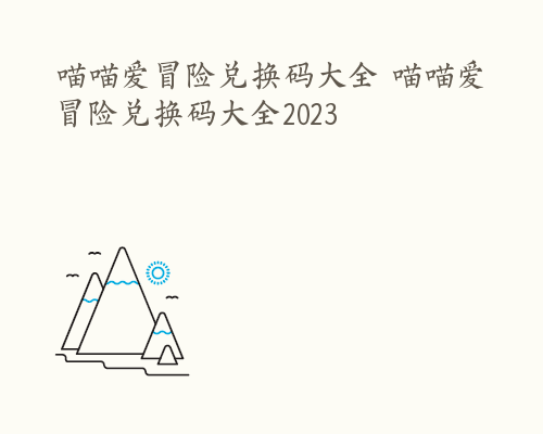 喵喵爱冒险兑换码大全 喵喵爱冒险兑换码大全2023