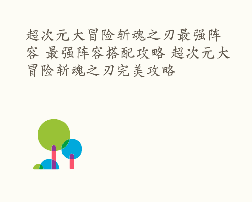 超次元大冒险斩魂之刃最强阵容 最强阵容搭配攻略 超次元大冒险斩魂之刃完美攻略