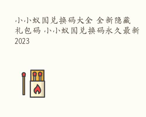 小小蚁国兑换码大全 全新隐藏礼包码 小小蚁国兑换码永久最新2023