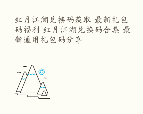 红月江湖兑换码获取 最新礼包码福利 红月江湖兑换码合集 最新通用礼包码分享