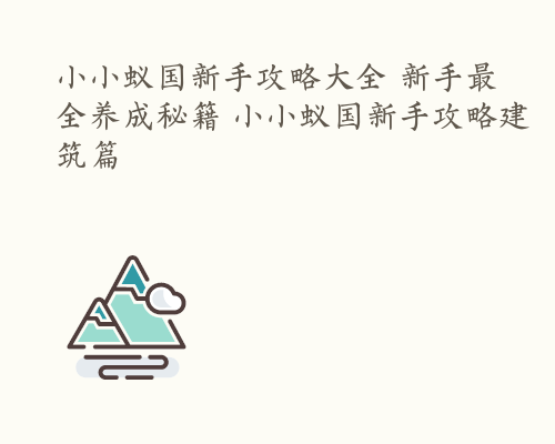 小小蚁国新手攻略大全 新手最全养成秘籍 小小蚁国新手攻略建筑篇