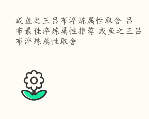 咸鱼之王吕布淬炼属性取舍 吕布最佳淬炼属性推荐 咸鱼之王吕布淬炼属性取舍