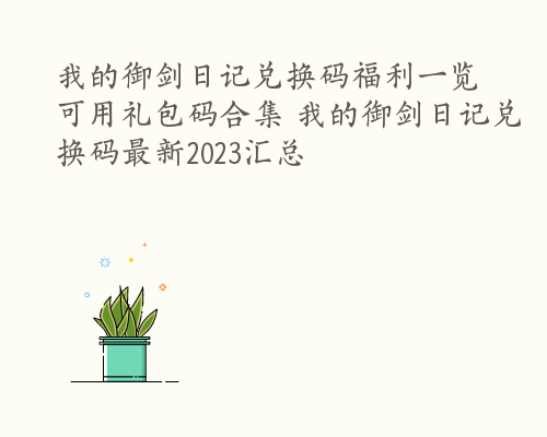 我的御剑日记兑换码福利一览 可用礼包码合集 我的御剑日记兑换码最新2023汇总