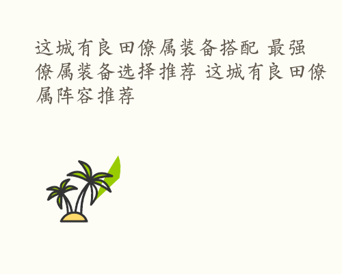 这城有良田僚属装备搭配 最强僚属装备选择推荐 这城有良田僚属阵容推荐