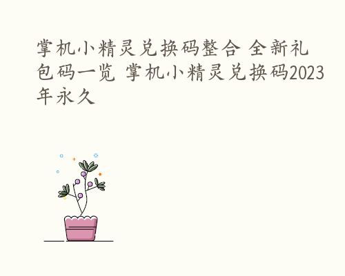 掌机小精灵兑换码整合 全新礼包码一览 掌机小精灵兑换码2023年永久