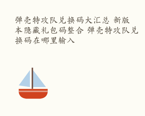 弹壳特攻队兑换码大汇总 新版本隐藏礼包码整合 弹壳特攻队兑换码在哪里输入