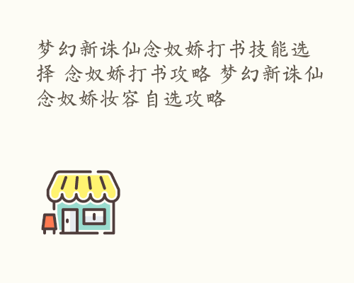 梦幻新诛仙念奴娇打书技能选择 念奴娇打书攻略 梦幻新诛仙念奴娇妆容自选攻略