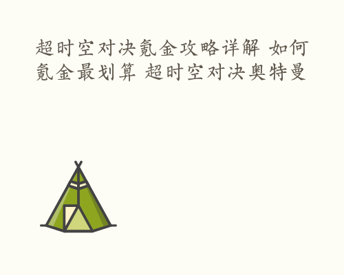 超时空对决氪金攻略详解 如何氪金最划算 超时空对决奥特曼