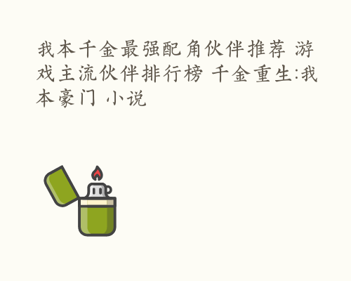 我本千金最强配角伙伴推荐 游戏主流伙伴排行榜 千金重生:我本豪门 小说