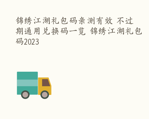 锦绣江湖礼包码亲测有效 不过期通用兑换码一览 锦绣江湖礼包码2023