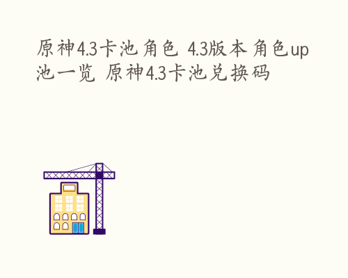 原神4.3卡池角色 4.3版本角色up池一览 原神4.3卡池兑换码