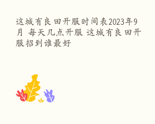 这城有良田开服时间表2023年9月 每天几点开服 这城有良田开服招到谁最好