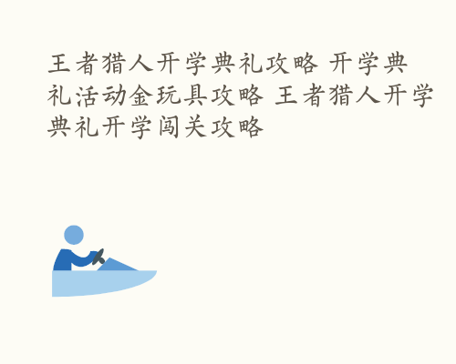 王者猎人开学典礼攻略 开学典礼活动金玩具攻略 王者猎人开学典礼开学闯关攻略