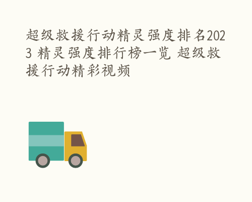 超级救援行动精灵强度排名2023 精灵强度排行榜一览 超级救援行动精彩视频