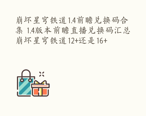 崩坏星穹铁道1.4前瞻兑换码合集 1.4版本前瞻直播兑换码汇总 崩坏星穹铁道12+还是16+