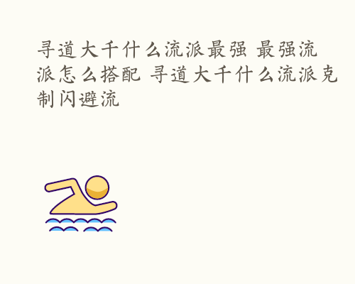 寻道大千什么流派最强 最强流派怎么搭配 寻道大千什么流派克制闪避流