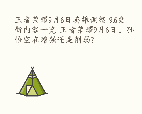 王者荣耀9月6日英雄调整 9.6更新内容一览 王者荣耀9月6日。孙悟空在增强还是削弱?