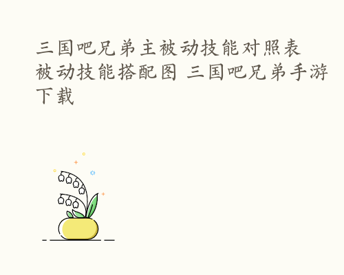 三国吧兄弟主被动技能对照表 被动技能搭配图 三国吧兄弟手游下载