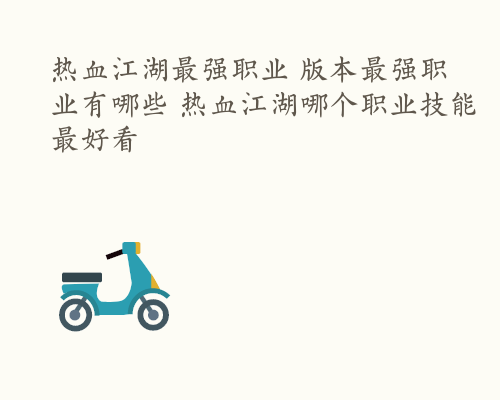 热血江湖最强职业 版本最强职业有哪些 热血江湖哪个职业技能最好看