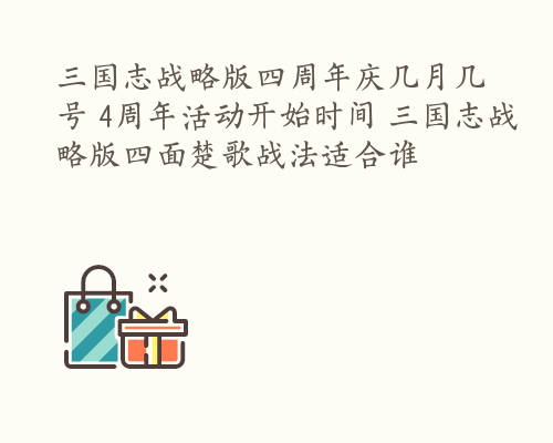 三国志战略版四周年庆几月几号 4周年活动开始时间 三国志战略版四面楚歌战法适合谁