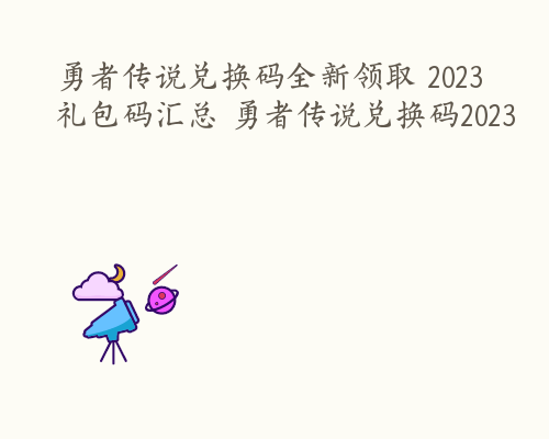 勇者传说兑换码全新领取 2023礼包码汇总 勇者传说兑换码2023