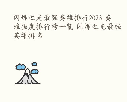 闪烁之光最强英雄排行2023 英雄强度排行榜一览 闪烁之光最强英雄排名