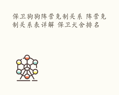 保卫狗狗阵营克制关系 阵营克制关系表详解 保卫犬舍排名