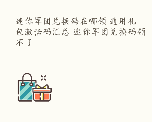 迷你军团兑换码在哪领 通用礼包激活码汇总 迷你军团兑换码领不了