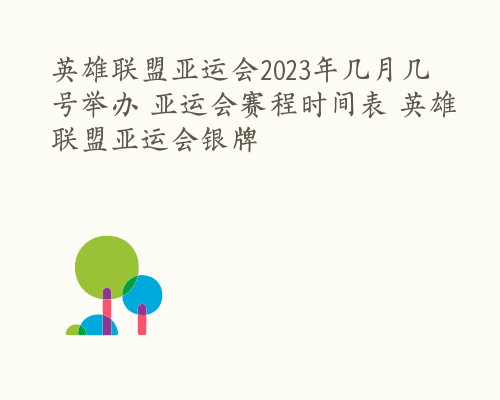 英雄联盟亚运会2023年几月几号举办 亚运会赛程时间表 英雄联盟亚运会银牌