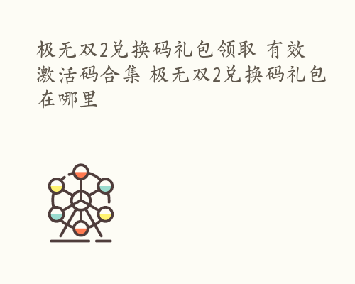 极无双2兑换码礼包领取 有效激活码合集 极无双2兑换码礼包在哪里