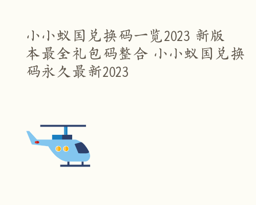 小小蚁国兑换码一览2023 新版本最全礼包码整合 小小蚁国兑换码永久最新2023