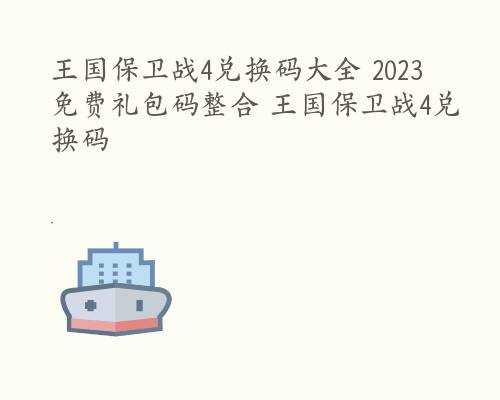 王国保卫战4兑换码大全 2023免费礼包码整合 王国保卫战4兑换码