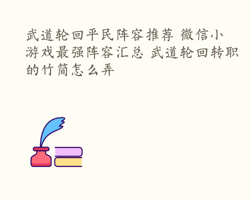 武道轮回平民阵容推荐 微信小游戏最强阵容汇总 武道轮回转职的竹简怎么弄