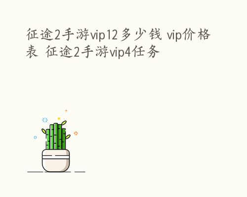 征途2手游vip12多少钱 vip价格表 征途2手游vip4任务