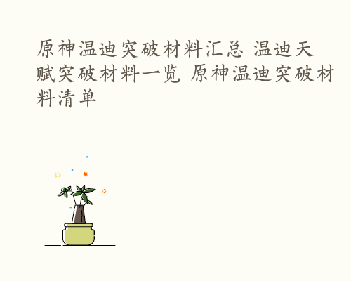 原神温迪突破材料汇总 温迪天赋突破材料一览 原神温迪突破材料清单