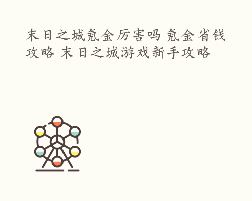 末日之城氪金厉害吗 氪金省钱攻略 末日之城游戏新手攻略