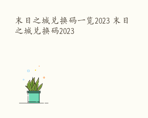 末日之城兑换码一览2023 末日之城兑换码2023