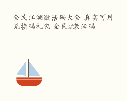 全民江湖激活码大全 真实可用兑换码礼包 全民sf激活码