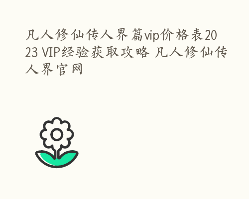 凡人修仙传人界篇vip价格表2023 VIP经验获取攻略 凡人修仙传人界官网